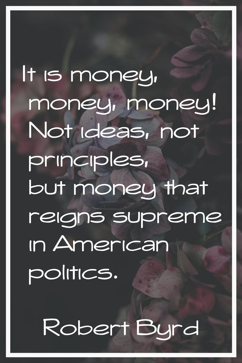 It is money, money, money! Not ideas, not principles, but money that reigns supreme in American pol