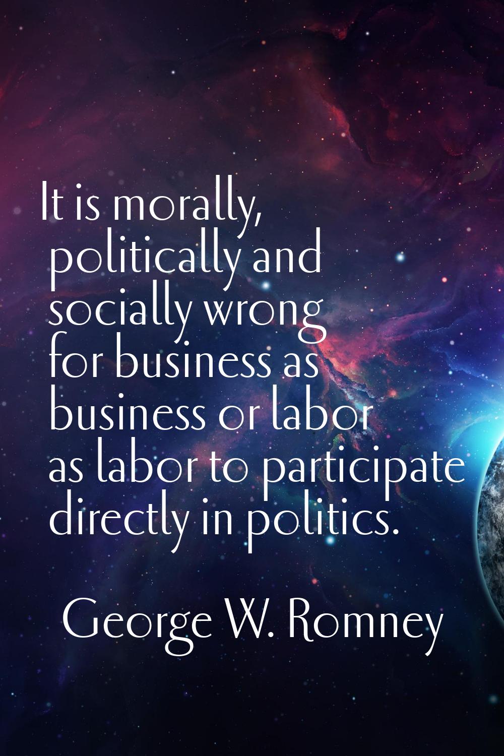It is morally, politically and socially wrong for business as business or labor as labor to partici