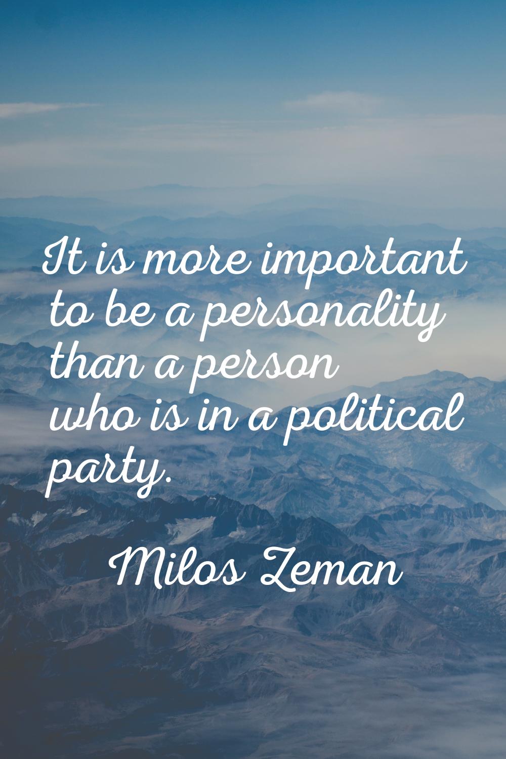 It is more important to be a personality than a person who is in a political party.