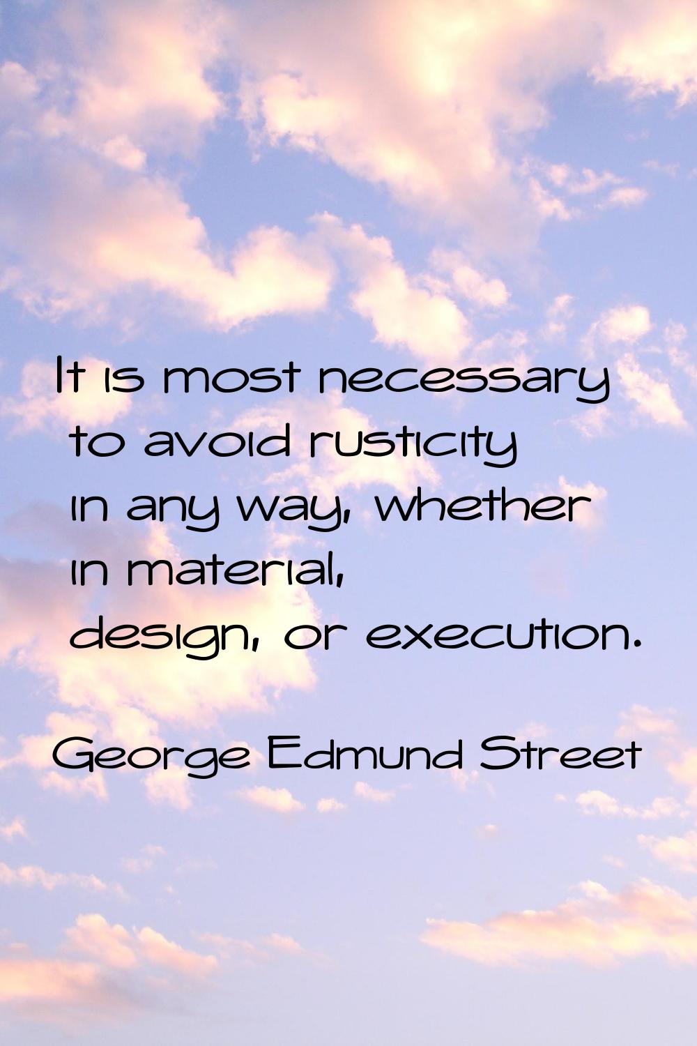It is most necessary to avoid rusticity in any way, whether in material, design, or execution.