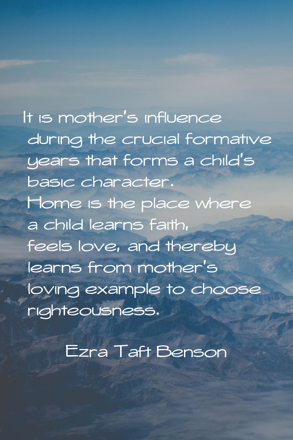 It is mother's influence during the crucial formative years that forms a child's basic character. H