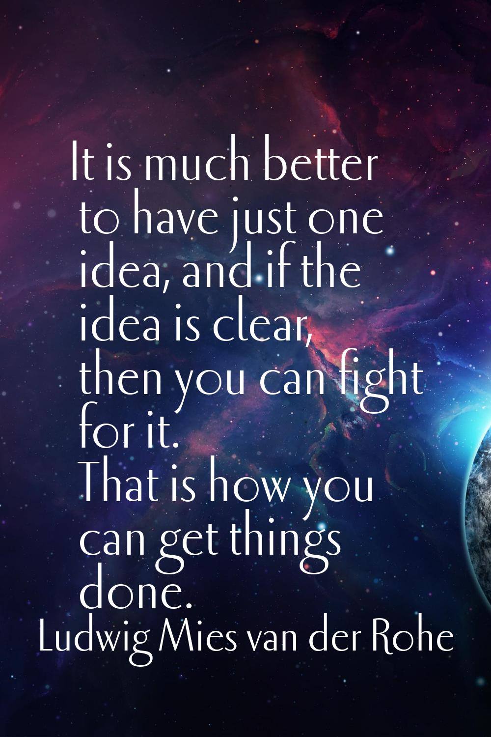 It is much better to have just one idea, and if the idea is clear, then you can fight for it. That 