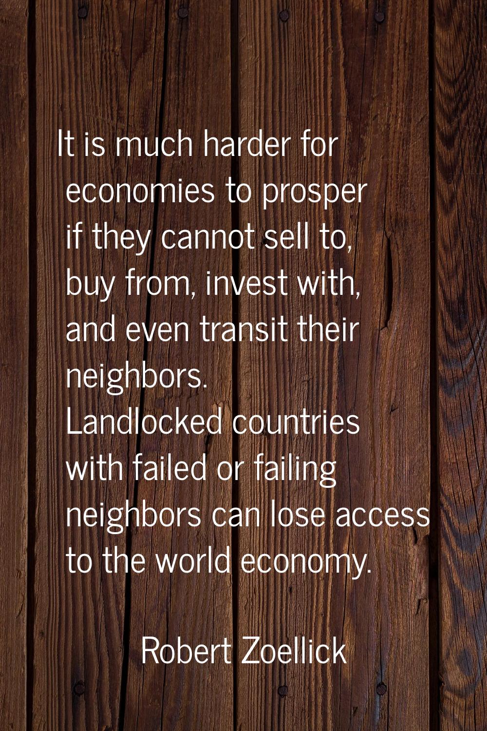 It is much harder for economies to prosper if they cannot sell to, buy from, invest with, and even 