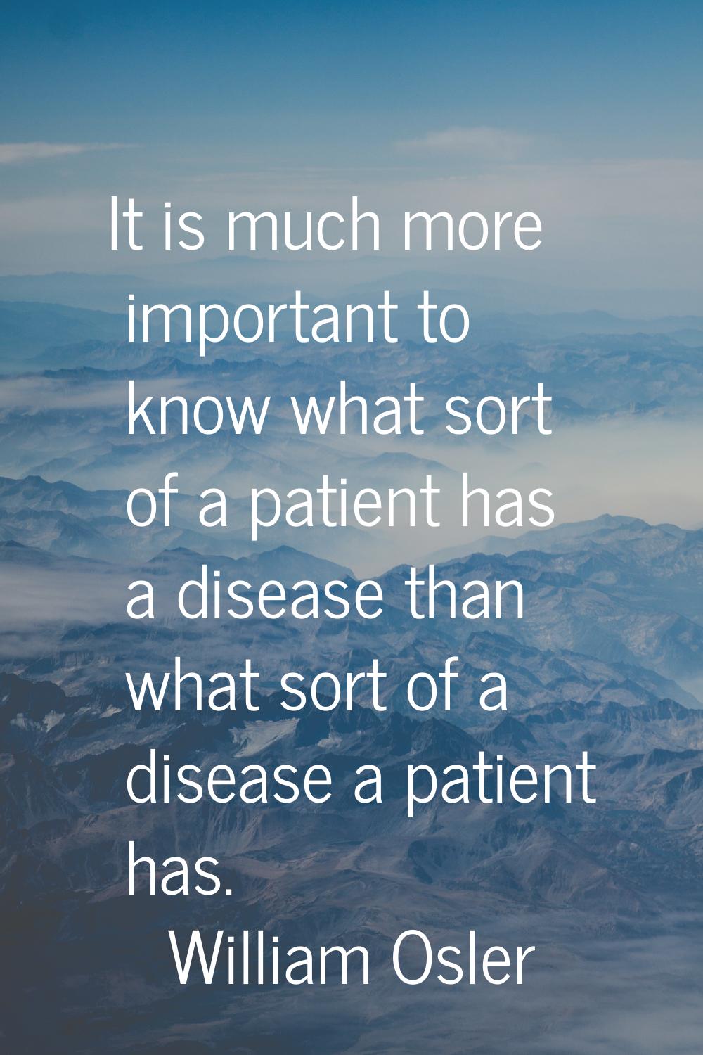 It is much more important to know what sort of a patient has a disease than what sort of a disease 
