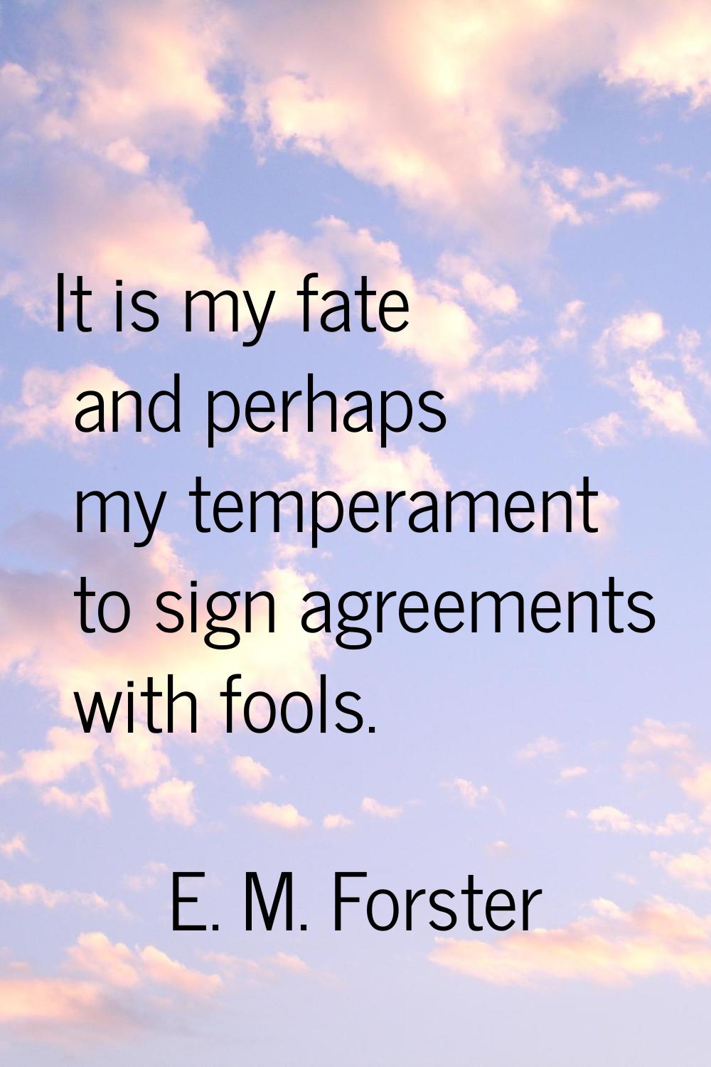 It is my fate and perhaps my temperament to sign agreements with fools.