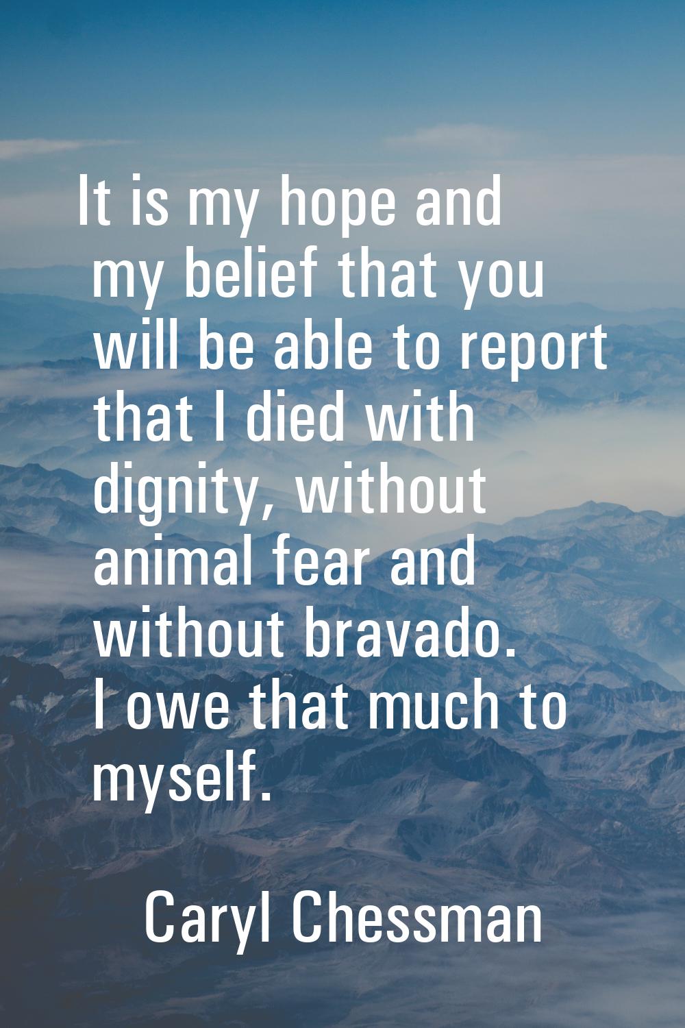 It is my hope and my belief that you will be able to report that I died with dignity, without anima