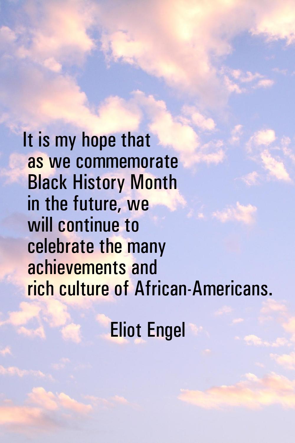 It is my hope that as we commemorate Black History Month in the future, we will continue to celebra