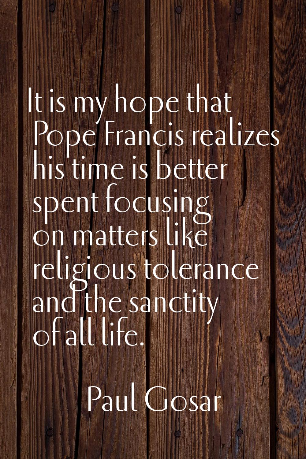 It is my hope that Pope Francis realizes his time is better spent focusing on matters like religiou