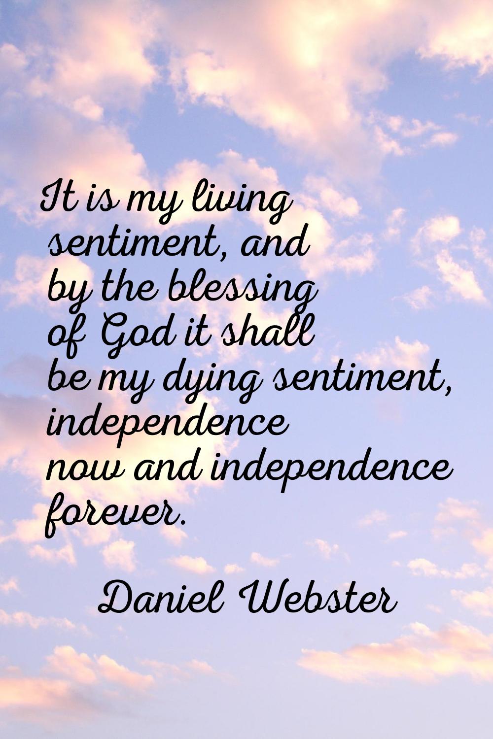 It is my living sentiment, and by the blessing of God it shall be my dying sentiment, independence 