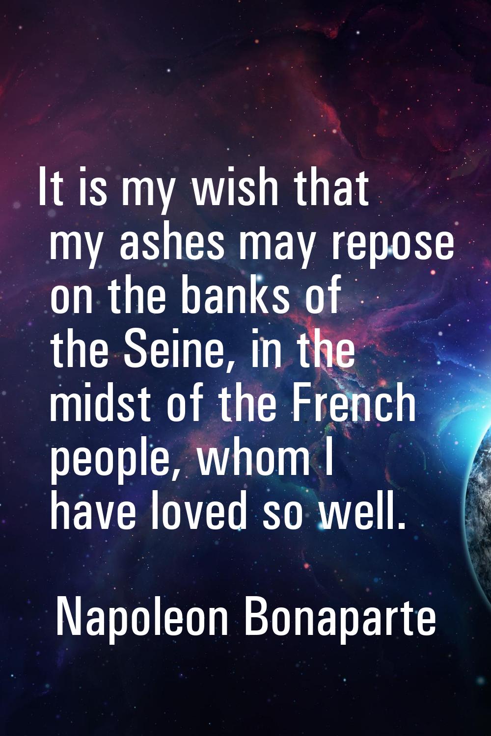 It is my wish that my ashes may repose on the banks of the Seine, in the midst of the French people