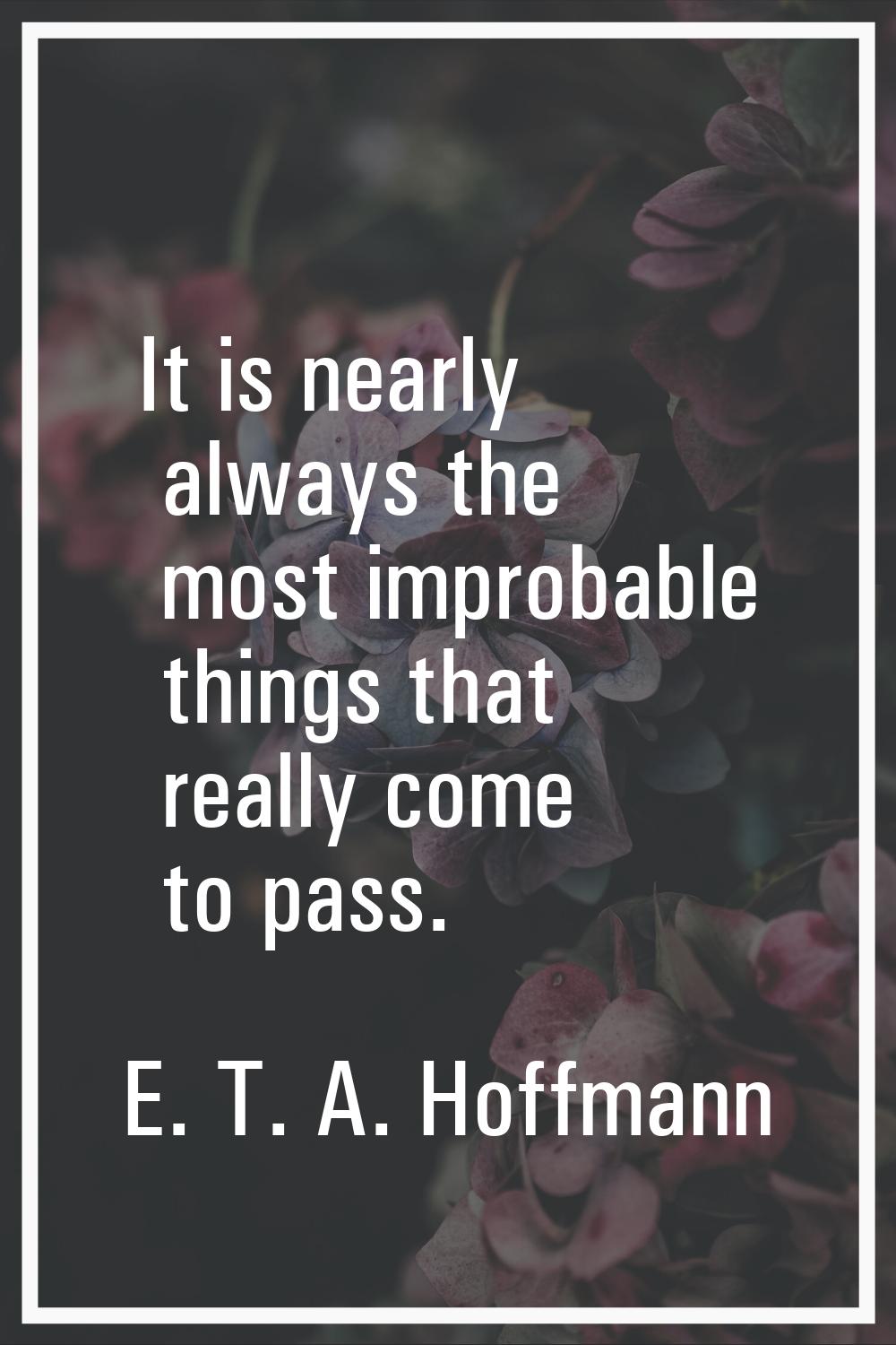 It is nearly always the most improbable things that really come to pass.