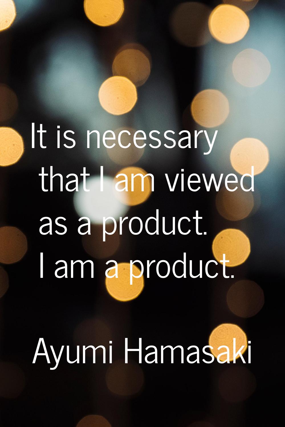 It is necessary that I am viewed as a product. I am a product.
