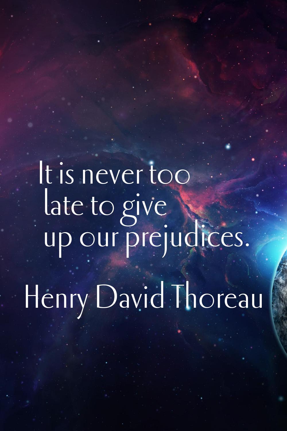 It is never too late to give up our prejudices.
