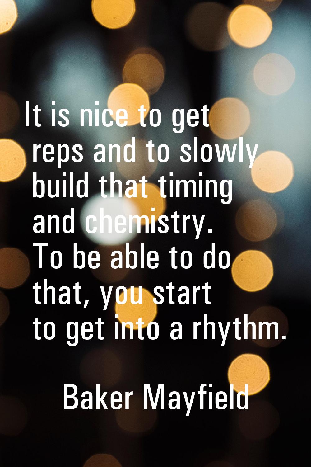 It is nice to get reps and to slowly build that timing and chemistry. To be able to do that, you st