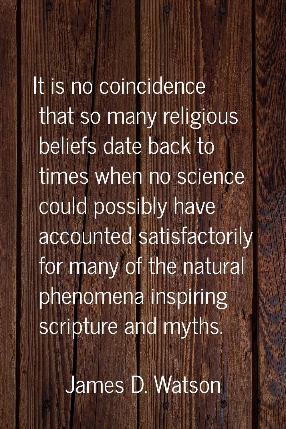 It is no coincidence that so many religious beliefs date back to times when no science could possib