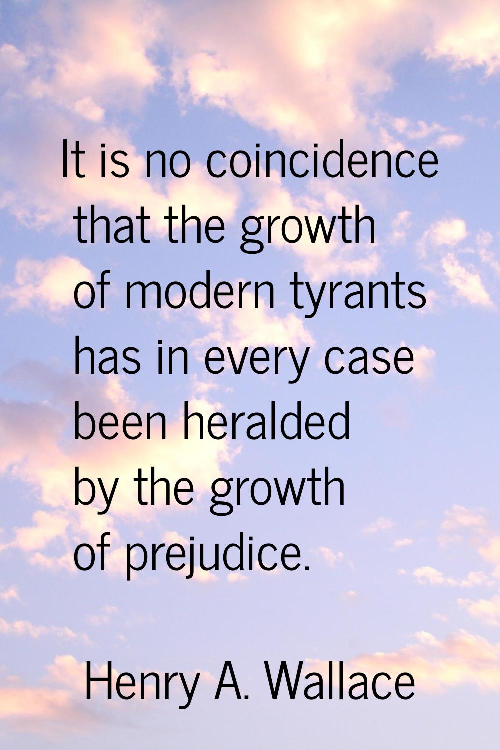 It is no coincidence that the growth of modern tyrants has in every case been heralded by the growt