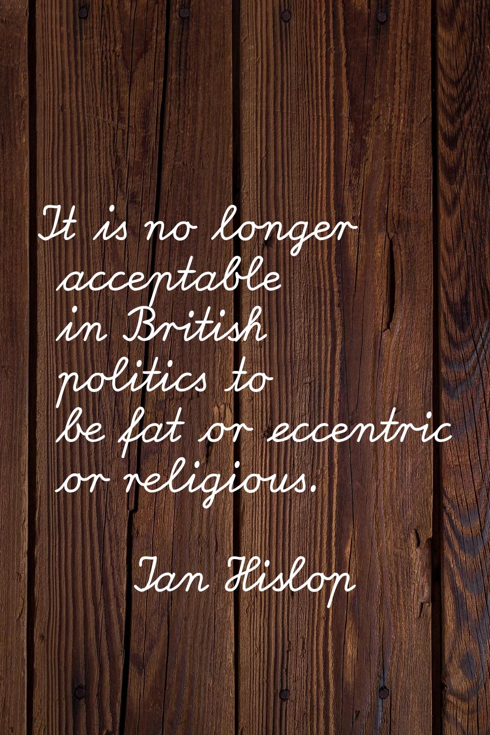 It is no longer acceptable in British politics to be fat or eccentric or religious.