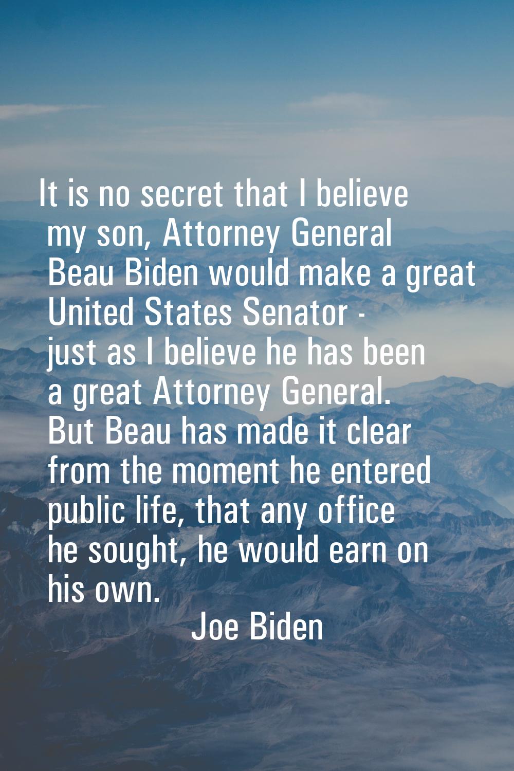 It is no secret that I believe my son, Attorney General Beau Biden would make a great United States