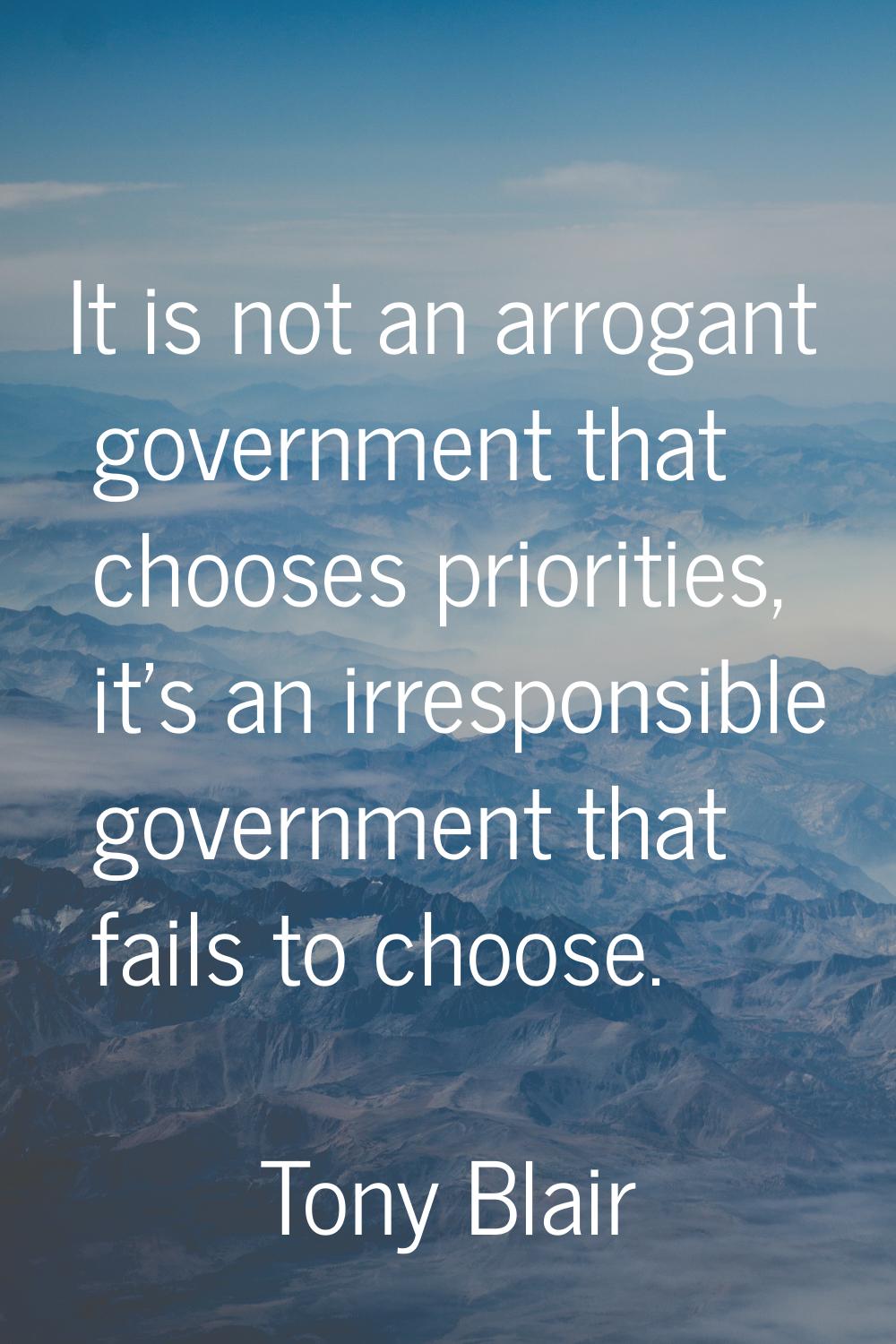 It is not an arrogant government that chooses priorities, it's an irresponsible government that fai