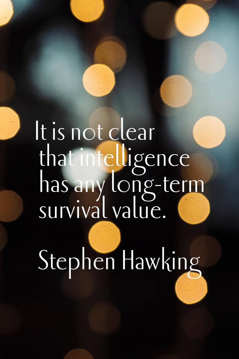 It is not clear that intelligence has any long-term survival value.