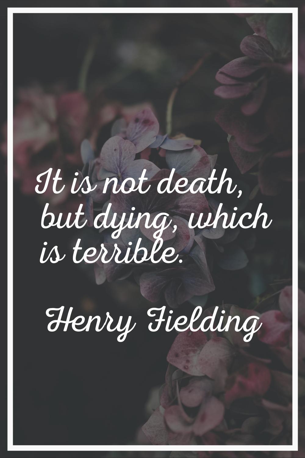 It is not death, but dying, which is terrible.