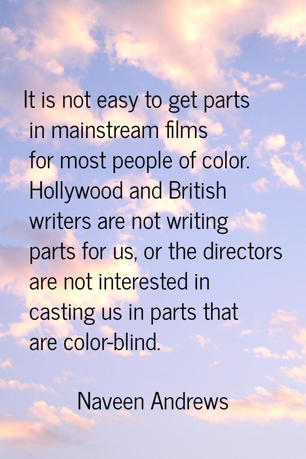 It is not easy to get parts in mainstream films for most people of color. Hollywood and British wri