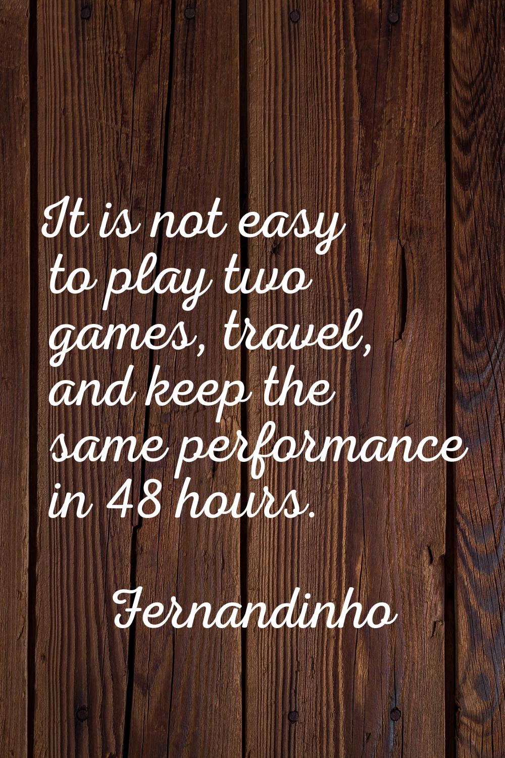 It is not easy to play two games, travel, and keep the same performance in 48 hours.