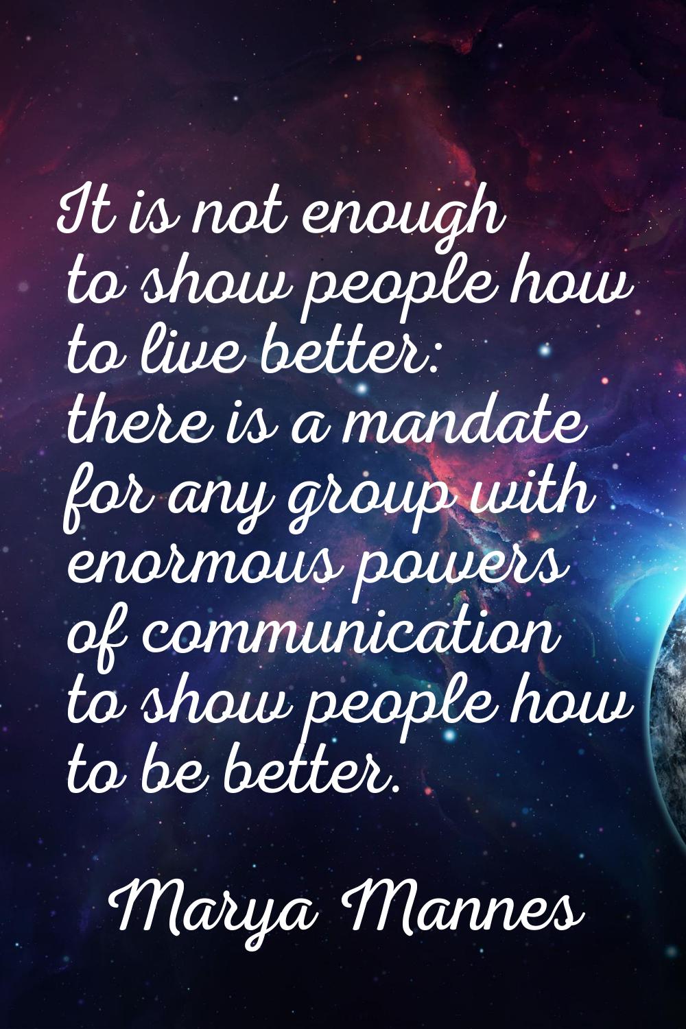It is not enough to show people how to live better: there is a mandate for any group with enormous 