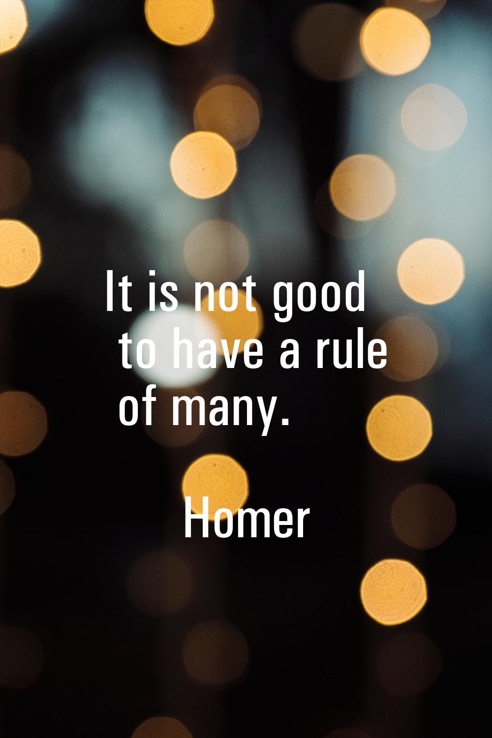 It is not good to have a rule of many.