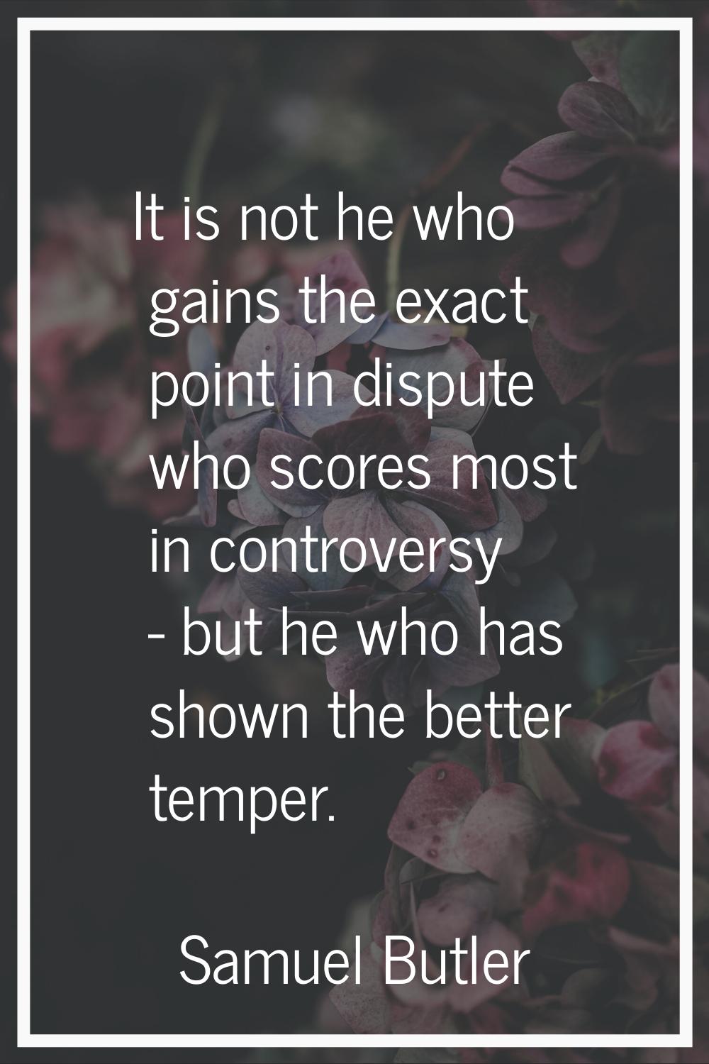 It is not he who gains the exact point in dispute who scores most in controversy - but he who has s