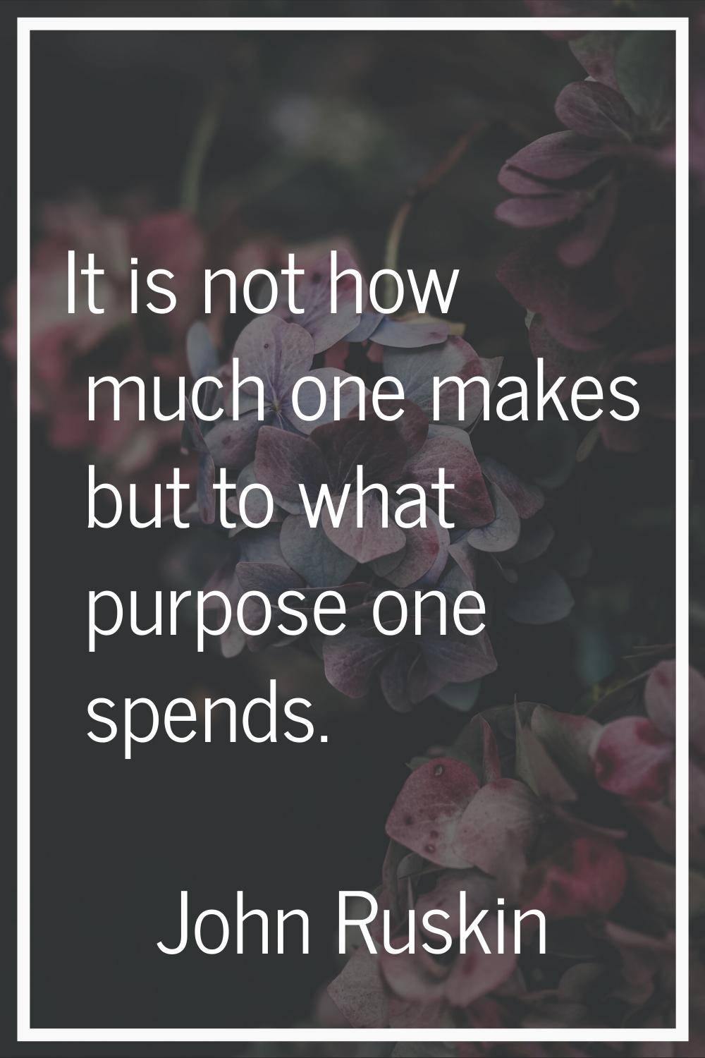 It is not how much one makes but to what purpose one spends.