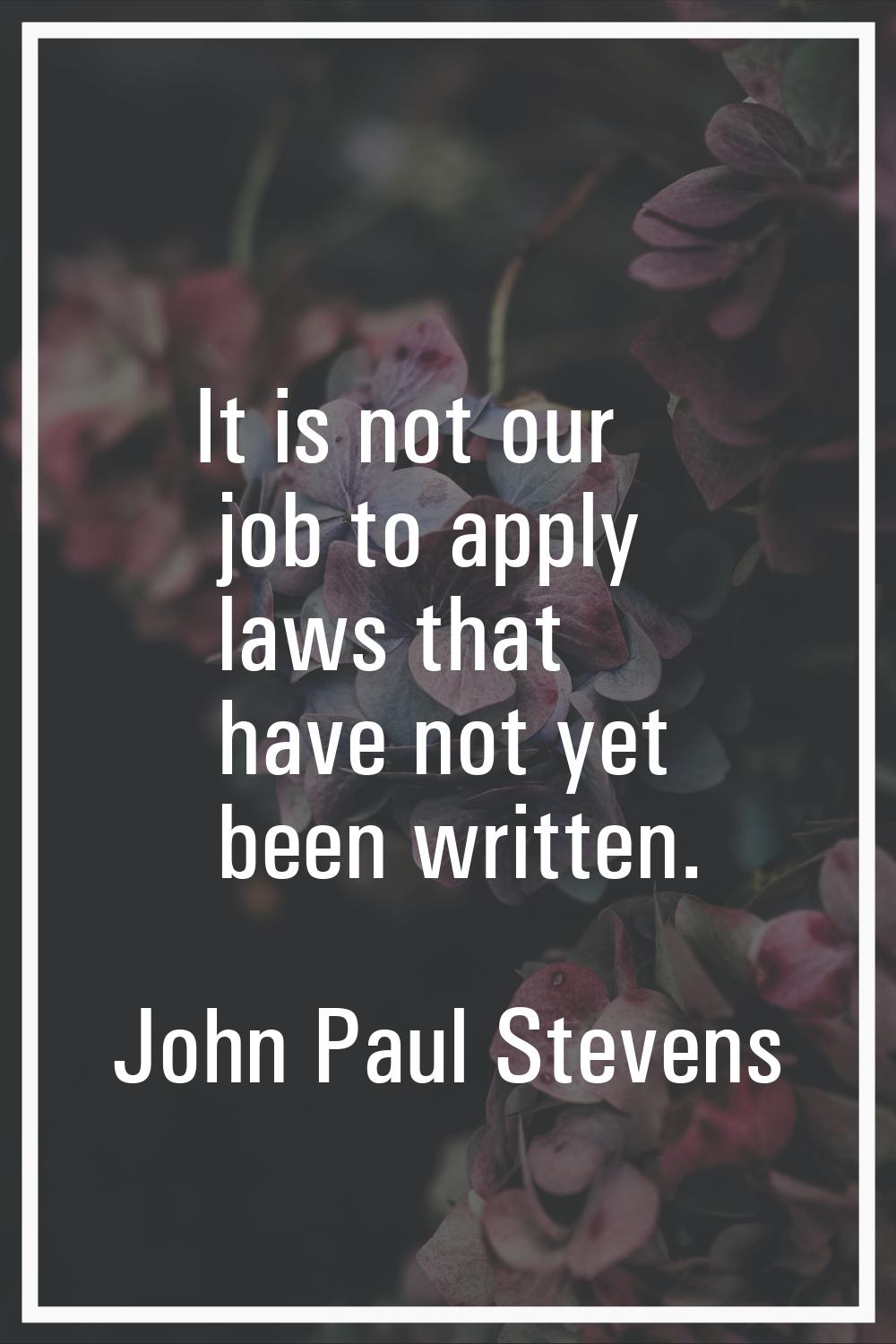 It is not our job to apply laws that have not yet been written.