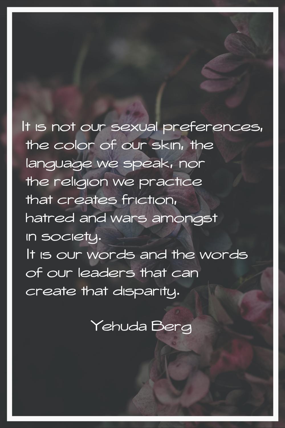 It is not our sexual preferences, the color of our skin, the language we speak, nor the religion we