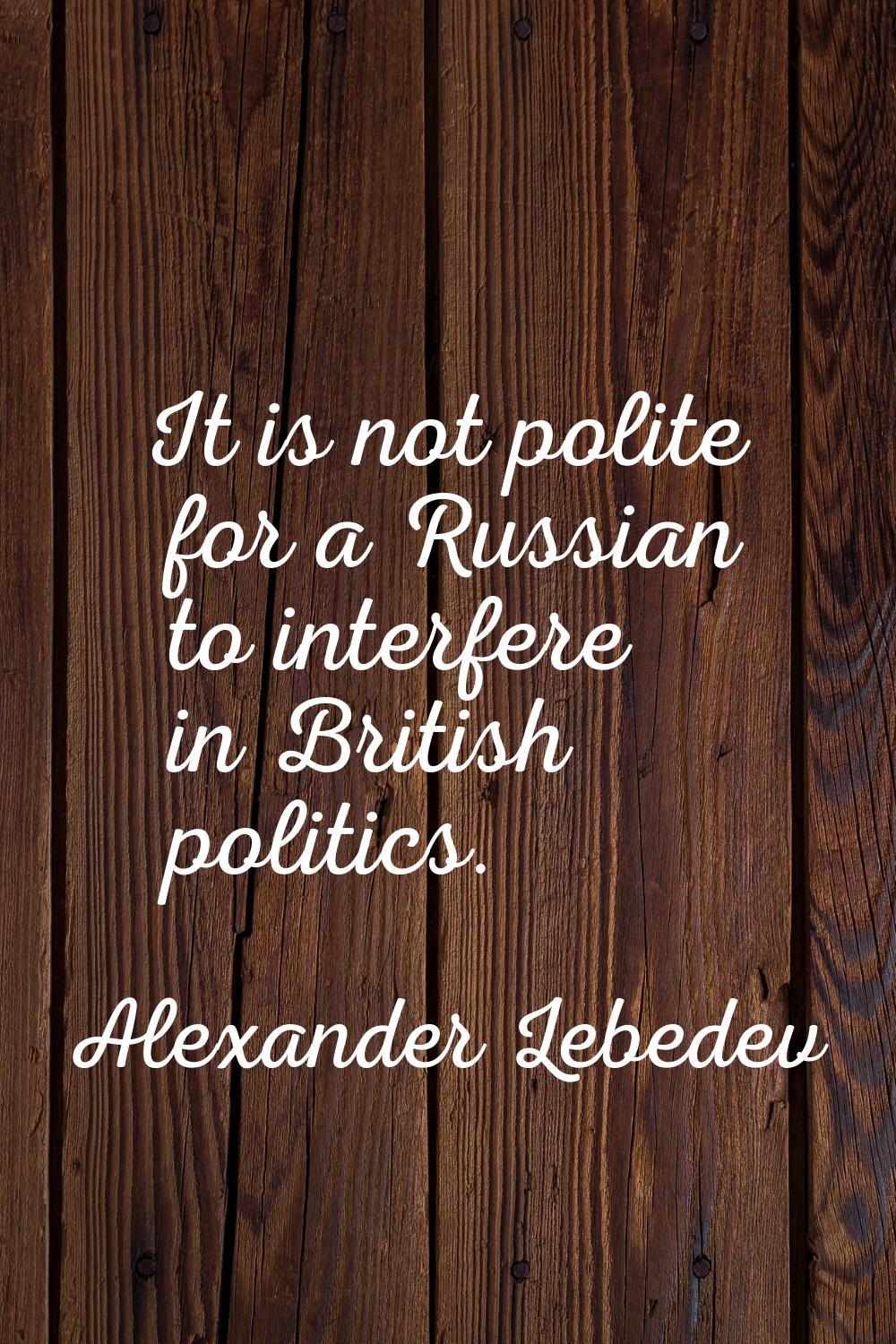 It is not polite for a Russian to interfere in British politics.