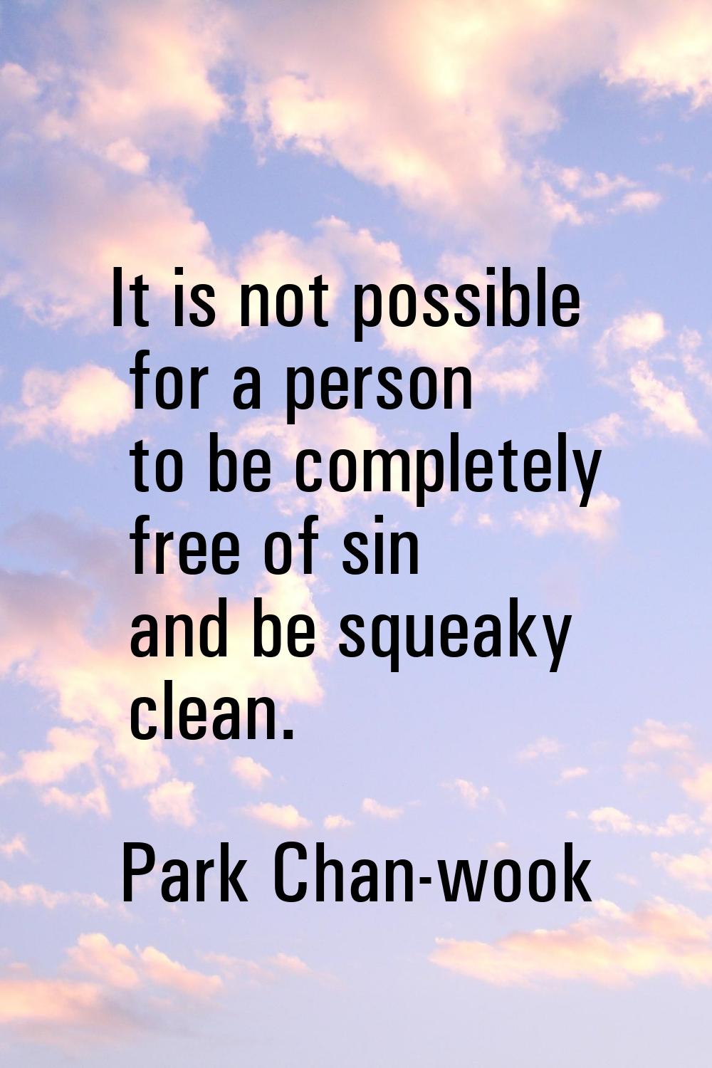 It is not possible for a person to be completely free of sin and be squeaky clean.