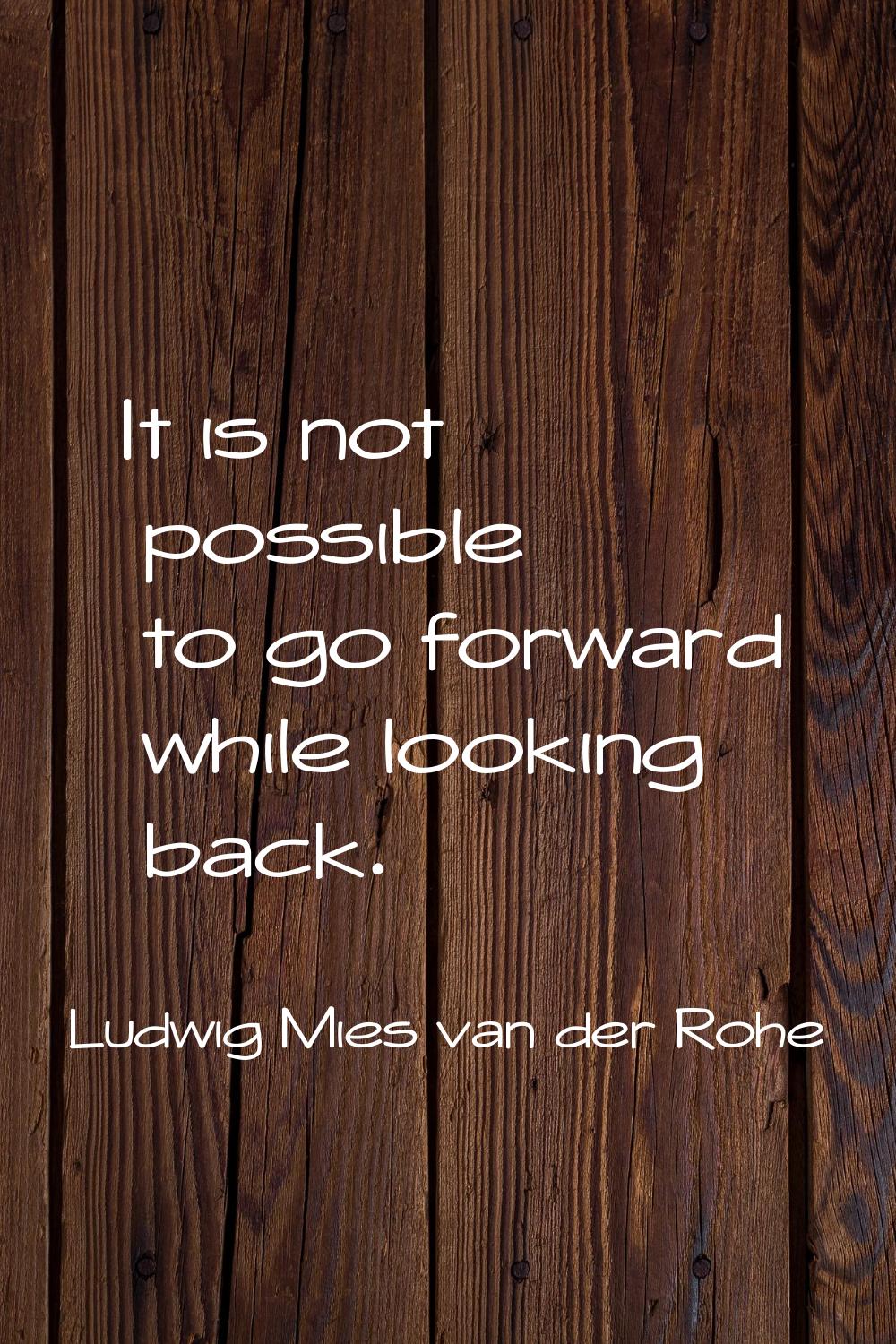 It is not possible to go forward while looking back.