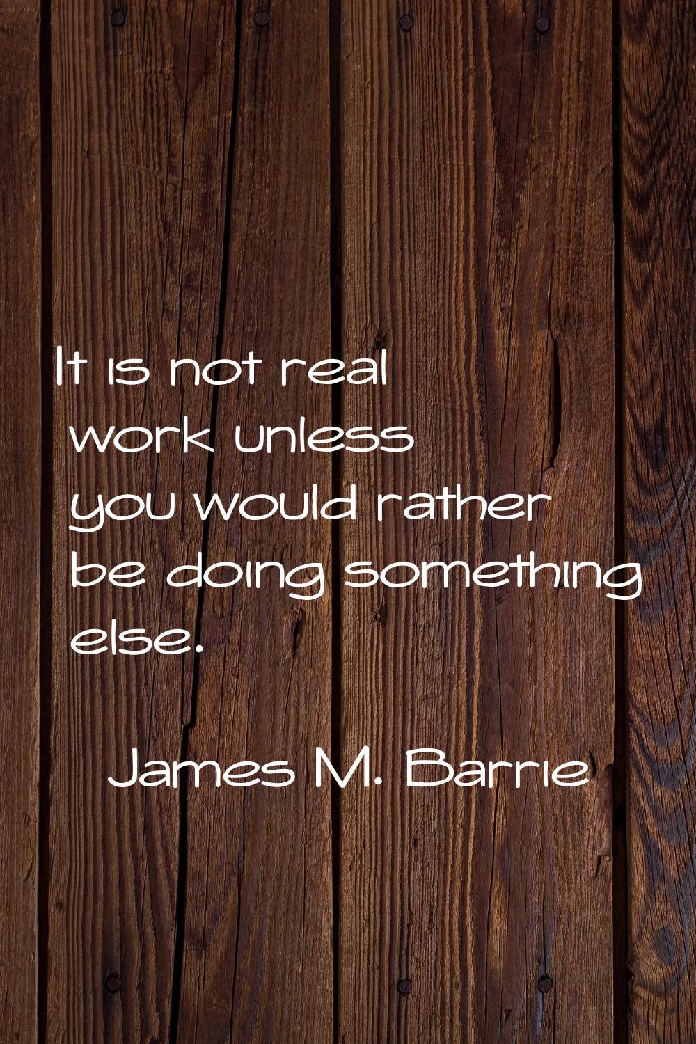 It is not real work unless you would rather be doing something else.