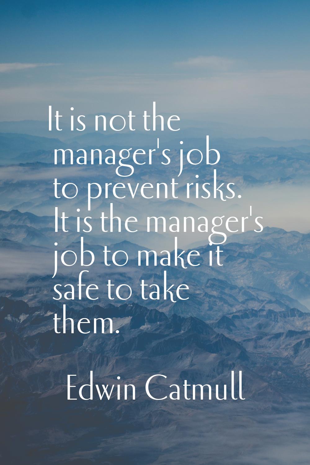 It is not the manager's job to prevent risks. It is the manager's job to make it safe to take them.