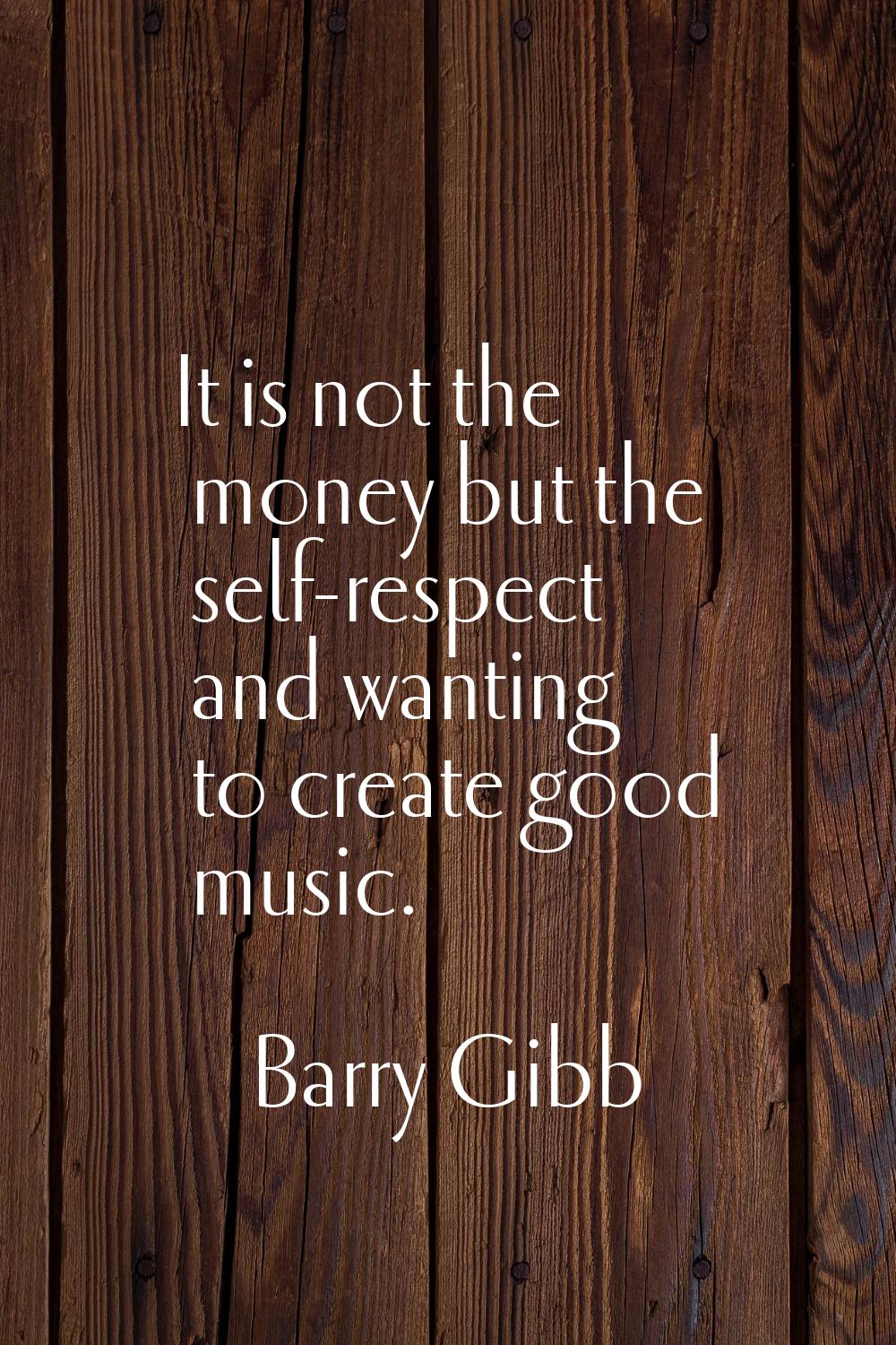 It is not the money but the self-respect and wanting to create good music.
