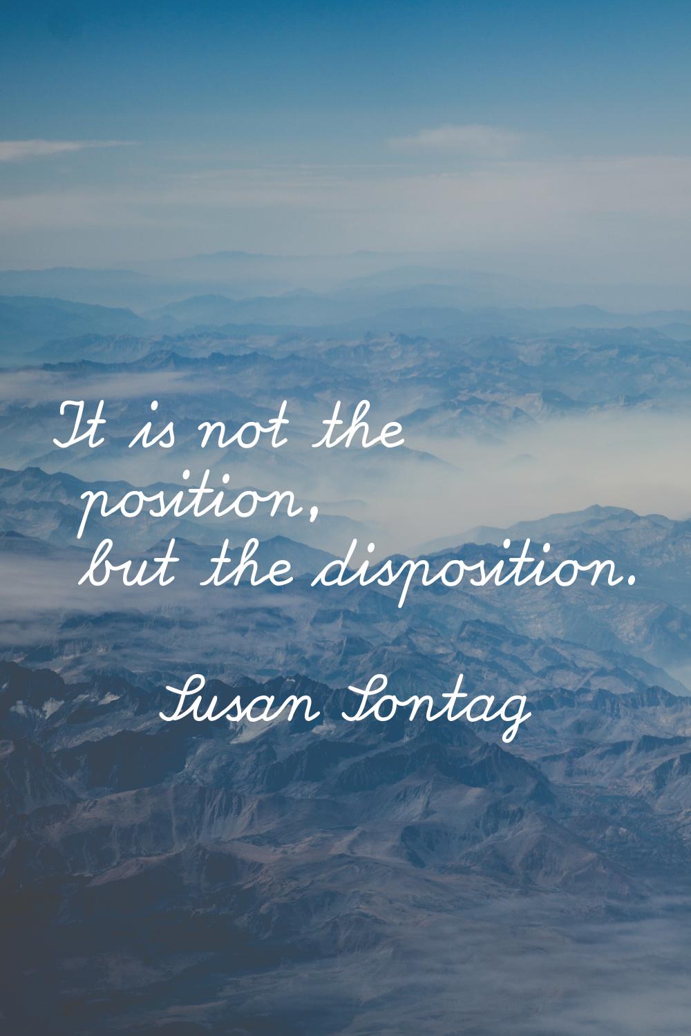 It is not the position, but the disposition.
