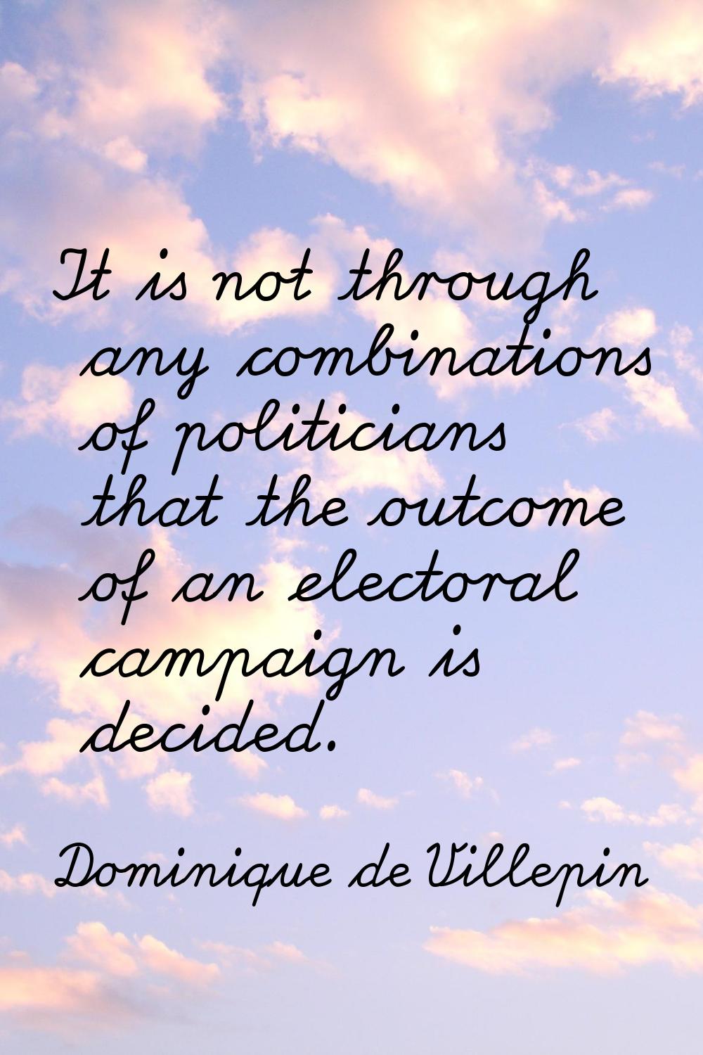 It is not through any combinations of politicians that the outcome of an electoral campaign is deci
