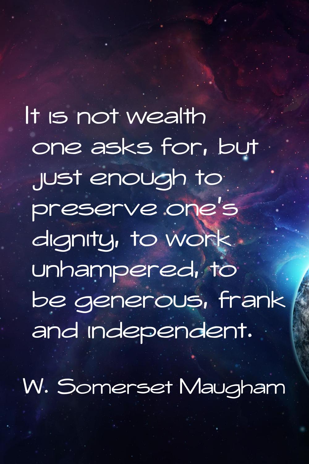 It is not wealth one asks for, but just enough to preserve one's dignity, to work unhampered, to be