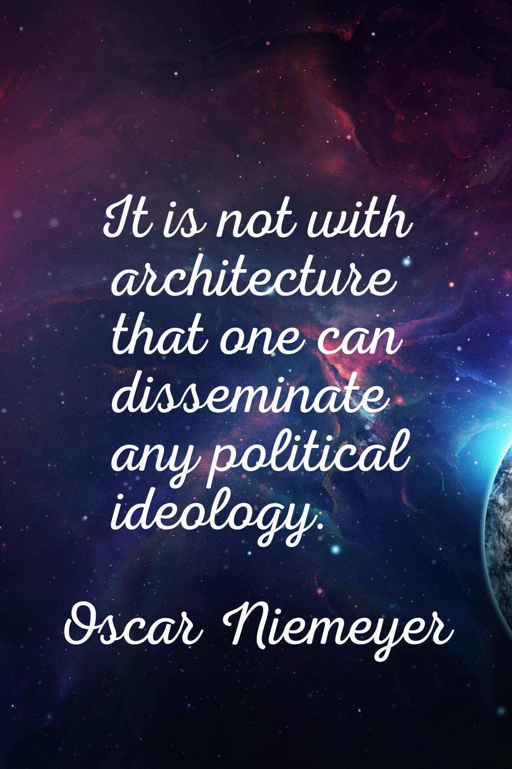 It is not with architecture that one can disseminate any political ideology.