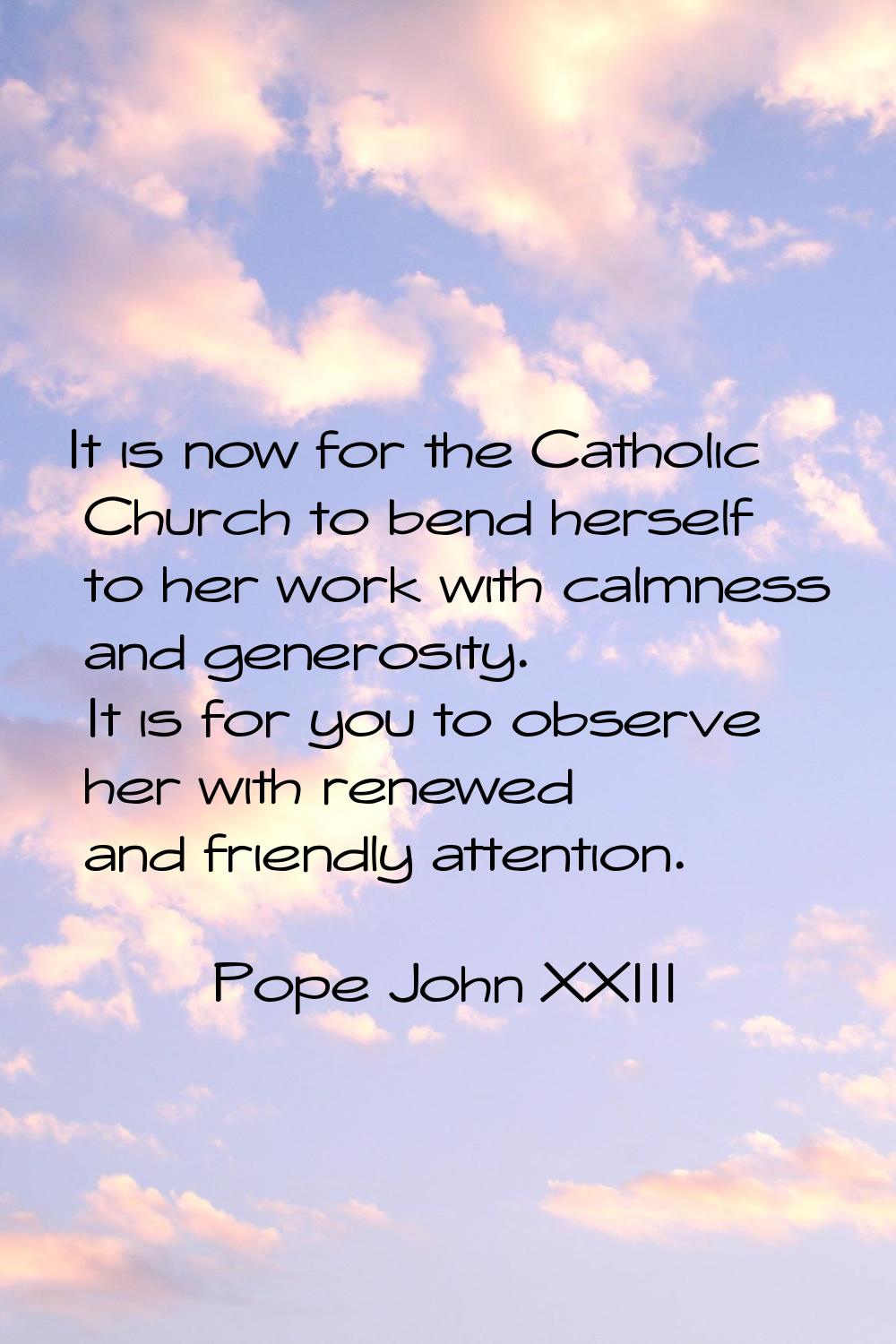 It is now for the Catholic Church to bend herself to her work with calmness and generosity. It is f