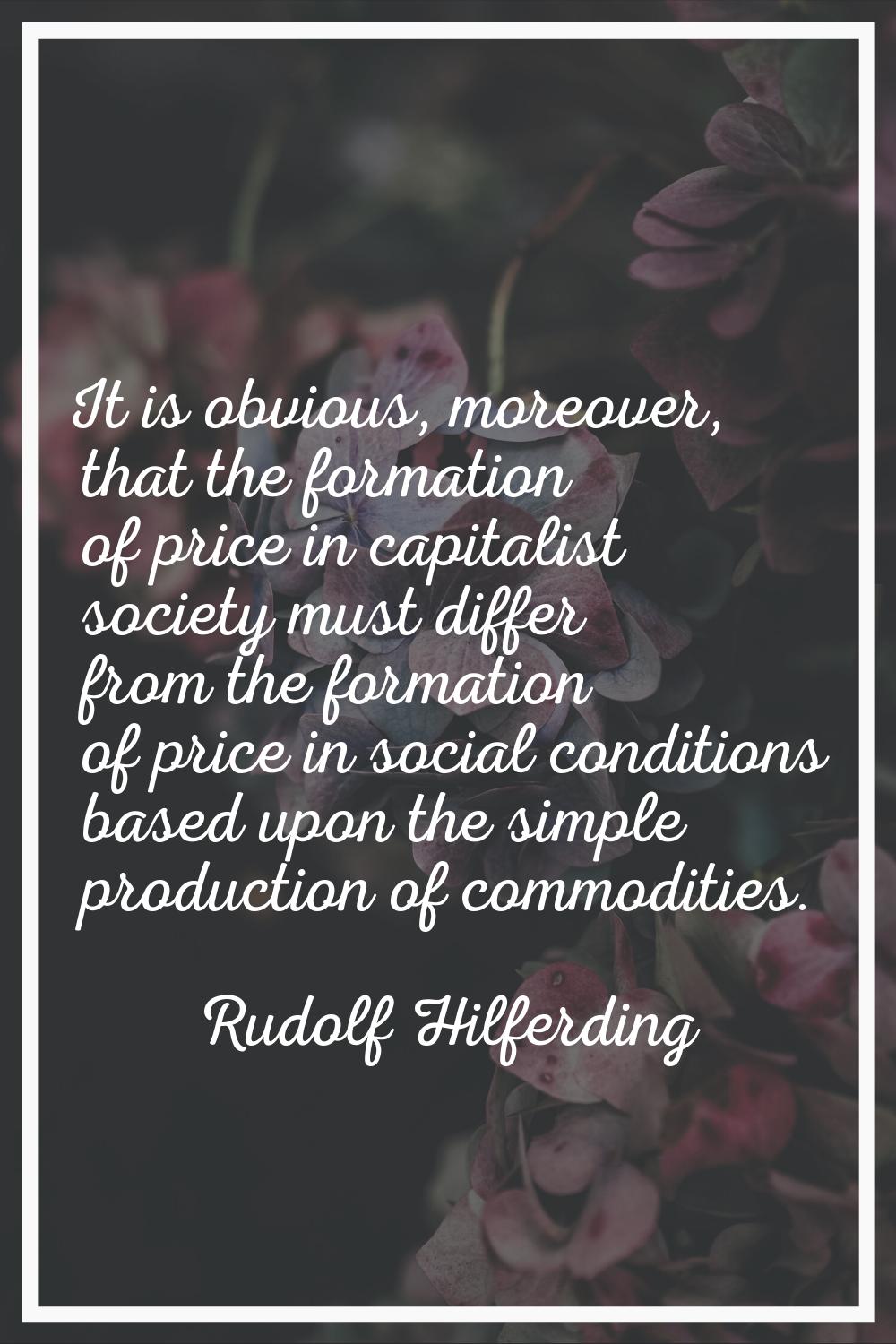 It is obvious, moreover, that the formation of price in capitalist society must differ from the for
