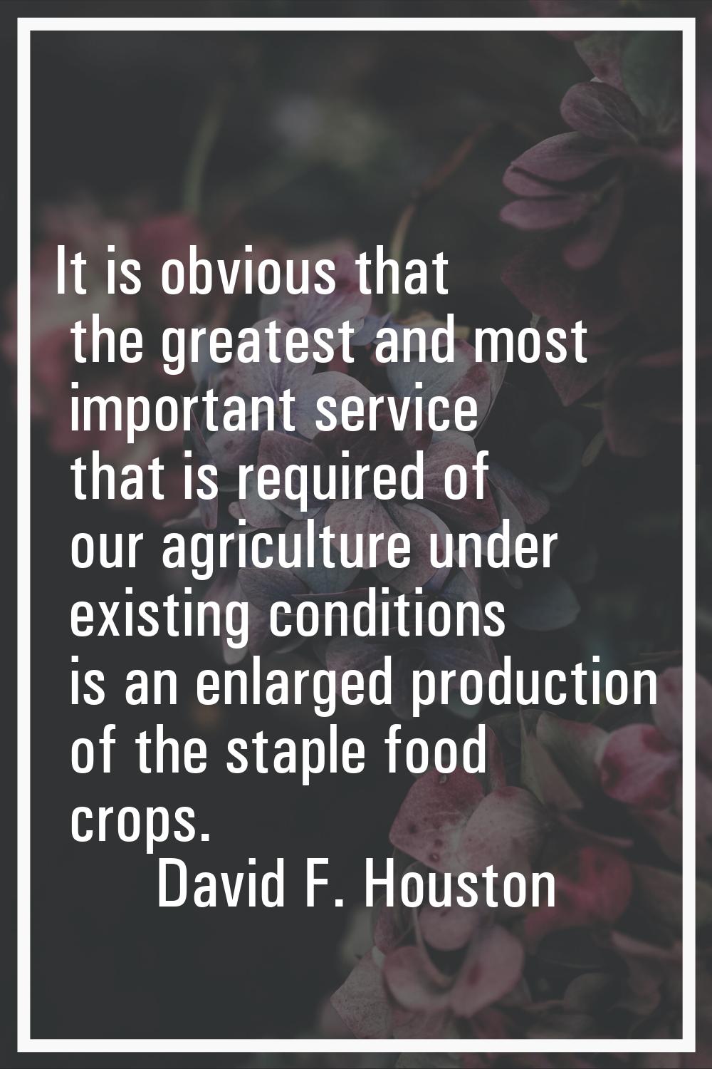 It is obvious that the greatest and most important service that is required of our agriculture unde