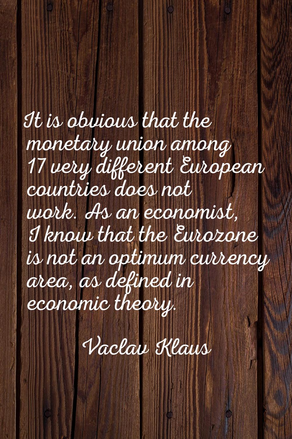 It is obvious that the monetary union among 17 very different European countries does not work. As 