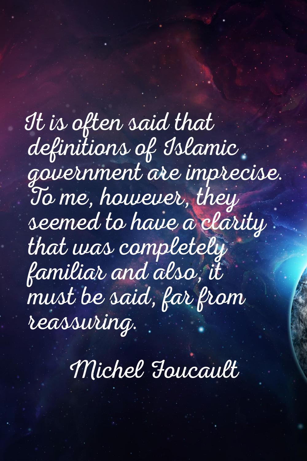 It is often said that definitions of Islamic government are imprecise. To me, however, they seemed 