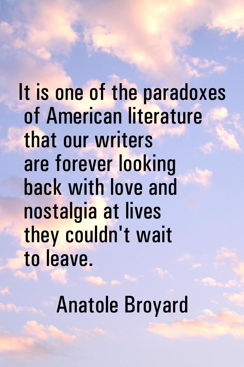 It is one of the paradoxes of American literature that our writers are forever looking back with lo