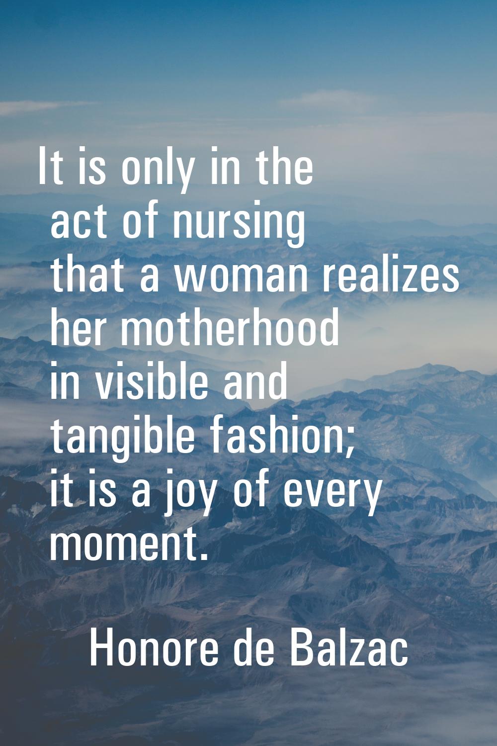 It is only in the act of nursing that a woman realizes her motherhood in visible and tangible fashi